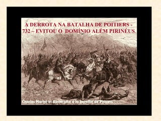 A DERROTA NA BATALHA DE POITIERS -  732 – EVITOU O  DOMÍNIO ALÉM PIRINÉUS . 