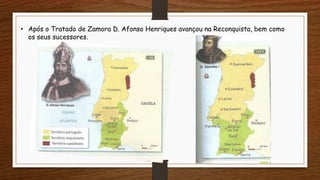 • Após o Tratado de Zamora D. Afonso Henriques avançou na Reconquista, bem como
os seus sucessores.
 