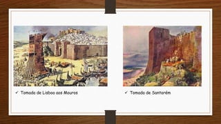  Tomada de Lisboa aos Mouros  Tomada de Santarém
 