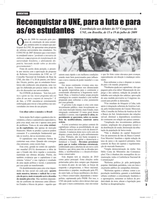 JUVENTUDE



                Reconquistar a UNE, para a luta e para
                as/os estudantes                                                             Contribuição aos debates do 51º Congresso da
                                                                                             UNE, em Brasília, de 15 a 19 de julho de 2009



                 O
                          ano de 2008 foi marcado pelo pro-
                          cesso de construção de uma estraté-
                          gia, unitária entre os campos que par-
                 ticipam da UNE, de apresentar uma proposta
                 de reforma universitária dos estudantes. No
                 CONUNE de 2007 dizíamos que o movimen-
                 to estudantil estava “perdendo a iniciativa de
                 elaborar a sua proposta de transformação da
                 universidade brasileira, e efetivamente dis-
                 putá-la, buscando incidir sobre as decisões
                 governamentais”.
                     Fruto do acerto desta posição, o presen-
                 te ano iniciou com a aprovação da proposta
                 de Reforma Universitária da UNE no 12º             saírem mais rápido e em melhores condições         o que foi feito como alavanca para avançar,
                 Conselho Nacional de Entidades de Base da          estarão mais bem posicionados para inﬂuen-         especialmente em direção à mudanças estru-
                 UNE, dos dias 17 a 20 de janeiro, em Salva-        ciar o novo sistema de poder mundial e o seu       turais.
                 dor. Ocorre, porém, que os estudantes brasi-       caráter.                                               Para enfrentar a crise e disputar os rumos
                 leiros não conhecem esta proposta, uma vez             Em nosso continente vivemos uma mu-            do país e do mundo, propomos:
                 que foi elaborada por poucas mãos e não foi        dança de época. Estamos nos distanciando               *Nenhuma ajuda aos capitalistas: eles que
                 alvo de discussões nas universidades.              da agenda imperialista para o continente e         paguem pela crise deles! Manutenção do em-
                     No CONEB, já dizíamos: “Sem luta polí-         construindo alternativas à hegemonia neoli-        prego e dos salários; redução da jornada de
                 tica e gente na rua, nosso programa não irá        beral. Hoje, a América Latina ocupa posição        trabalho sem redução dos salários; aprovação
                 além de um mero conjunto de intenções”. E          estratégica no cenário mundial e está melhor       de uma medida provisória no Congresso na-
                                                                    preparada para enfrentar a crise justamente        cional para proibir as demissões.
                 de fato, a UNE encontra-se extremamente
                                                                    por essa guinada.                                      *Fim imediato do bloqueio à Cuba; todo
                 enferrujada para travar a luta política nas uni-       O governo Lula reagiu à crise com mais
                 versidades em torno de seu projeto.                                                                   apoio à integração soberana da América Lati-
                                                                    investimento público, mais investimento so-
                                                                    cial, mais mercado interno, mais Estado, mais      na; pelo fortalecimento da Unasul, Mercosul,
                      Um olhar sobre o mundo e o Brasil             integração continental. O rumo geral destas        Alba, Conselho de Defesa da América do Sul
                                                                    medidas é correto, mas é preciso ir além, es-      e Banco do Sul; fortalecimento das relações
                     Seria muito fácil culpar a ganância dos in-    pecialmente se queremos, sobre os escom-           sul-sul; diminuir a dependência econômica
                 vetidores, a farra e o parasitismo especulativo,   bros do neoliberalismo, construir outra            do continente em relação aos países centrais.
                 pela crise atual, mas isto é apenas uma parte      ordem.                                                 *Ampliação dos investimentos públicos
                 do problema. Trata-se de uma crise sistêmi-            A crise econômica nos países centrais do       estatais; ampliação dos programas sociais e
                 ca do capitalismo, não apenas do mercado           capitalismo reforça as possibilidades de que       de distribuição de renda; diminuição da tribu-
                 ﬁnanceiro. Muito se produz e poucos podem          o Brasil vivencie um novo ciclo de desenvol-       tação da população de baixa renda.
                                                                    vimento. A natureza deste novo ciclo está em           *Não à ditadura do capital ﬁnanceiro!
                 consumir. É a contradição fundamental que
                                                                    disputa e passa, desde já, pelo enfrentamento
                 não se resolve, daí as recorrentes crises.                                                            Fim da autonomia de fato do Banco Central:
                                                                    à crise. Portanto, não nos basta recuperar a
                     O capitalismo tem inúmeras formas de           soberania nacional, ampliar a democracia e         Fora Meireles! Imediata e rápida redução da
                 contornar suas crises. Quando não consegue         fortalecer o Estado. Devemos pressionar            taxa de juros e do superávit primário; forte

                                                                                                                                                                            — Edição 79 — JULHO/2009
                 elas estouram, como ocorre hoje.                   para que se realize reformas estruturais,          controle do ﬂuxo de capitais e regulamenta-
                     Esta crise, gerada no centro do capitalis-     colaborando para a abertura de um novo ciclo       ção do mercado ﬁnanceiro.
                 mo mundial (EUA) desmascara a idéia de             histórico, que deixe para trás as décadas per-         *Ampla democratização da mídia: fora
                 que o Estado não deve regular a economia,          didas, o neoliberalismo e o desenvolvimen-         Hélio Costa do Ministério das Comunica-
                 martelada nas últimas décadas. Porém, ela          tismo conservador.                                 ções! Fim à ditadura dos monopólios da co-
                 também evidencia que o capitalismo é um                Esta disputa terá as eleições de 2010          municação; todos à Conferência Nacional de
                 sistema “crísico” e sua vigência é resultado       como palco principal. Estas eleições serão         Comunicação!
                 de uma opção política e social, e justamente       polarizadas pelos dois campos que disputam             *Reforma política já: pela participação
                 por isso pode ser transformado.                    os rumos do país: de um lado, as forças de         popular; ﬁdelidade partidária, voto em lista e
                     Os desdobramentos para esta crise depen-       esquerda e progressistas, o bloco nacional,        orçamento público de campanhas eleitorais.
                 derão da luta social em cada país: quanto          democrático e popular, encabeçado pelo PT;             *Reformas agrária e urbana: conter a es-
                 mais massiva, intensa e radical for a rea-         de outro lado, as forças neoliberais e de direi-   peculação imobiliária; garantir a mobilidade
                 ção do povo, mais avançado será o desenho          ta, o bloco conservador, dependente e mono-        urbana combater a concentração fundiária e
                 do mundo pós-crise. Mas também depende-            polista, capitaneado pelo PSDB. Por isso, a        o agronegócio, aumentar os índices de pro-
                 rão do confronto de interesses entre diferen-      UNE não pode vacilar e deve deixar claro que       dutividade da terra, alterar a legislação para
                 tes Estados e blocos de países – aqueles que       não quer o mero continuísmo, mas sim tomar         facilitar as desapropriações.                               3



pagina13_julho2009.indd 3                                                                                                                                           29/6/2009 12:59:23
 