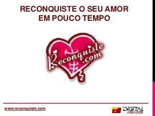 RECONQUISTE O SEU AMOR
EM POUCO TEMPO
www.reconquiste.com
 
