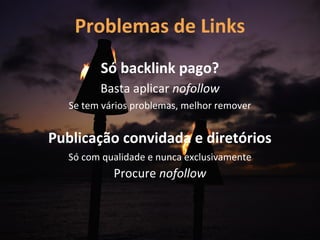 Problemas de Links
         Só backlink pago?
         Basta aplicar nofollow
   Se tem vários problemas, melhor remover


Publicação convidada e diretórios
  Só com qualidade e nunca exclusivamente
            Procure nofollow
 