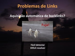 Problemas de Links
Aquisição automática de backlinks?

                        Fuja!




            Fácil detectar
            Difícil resolver
 