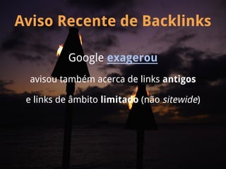 Aviso Recente de Backlinks

          Google exagerou
  avisou também acerca de links antigos

 e links de âmbito limitado (não sitewide)
 
