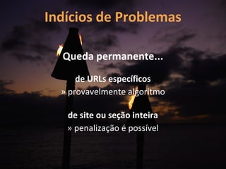 Indícios de Problemas

  Queda permanente...
      de URLs específicos
  » provavelmente algoritmo

   de site ou seção inteira
   » penalização é possível
 