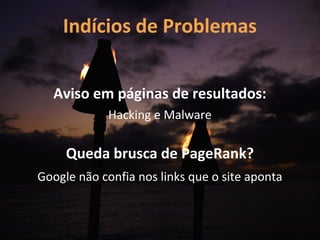 Indícios de Problemas


  Aviso em páginas de resultados:
             Hacking e Malware

     Queda brusca de PageRank?
Google não confia nos links que o site aponta
 