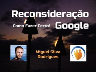 Reconsideração
Como Fazer Certo! Google




       Miguel Silva
        Rodrigues
 