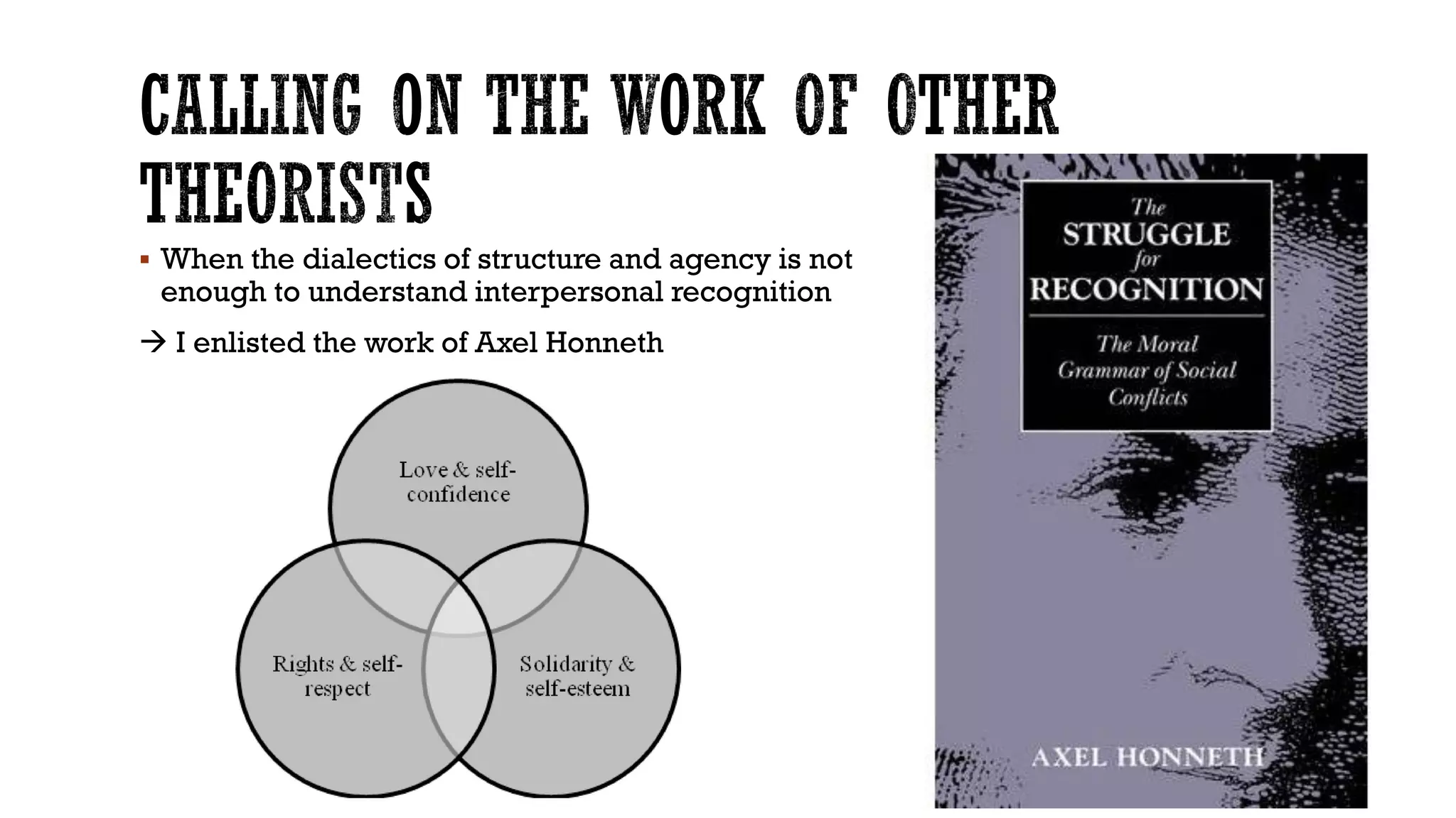  When the dialectics of structure and agency is not
enough to understand interpersonal recognition
 I enlisted the work of Axel Honneth
 