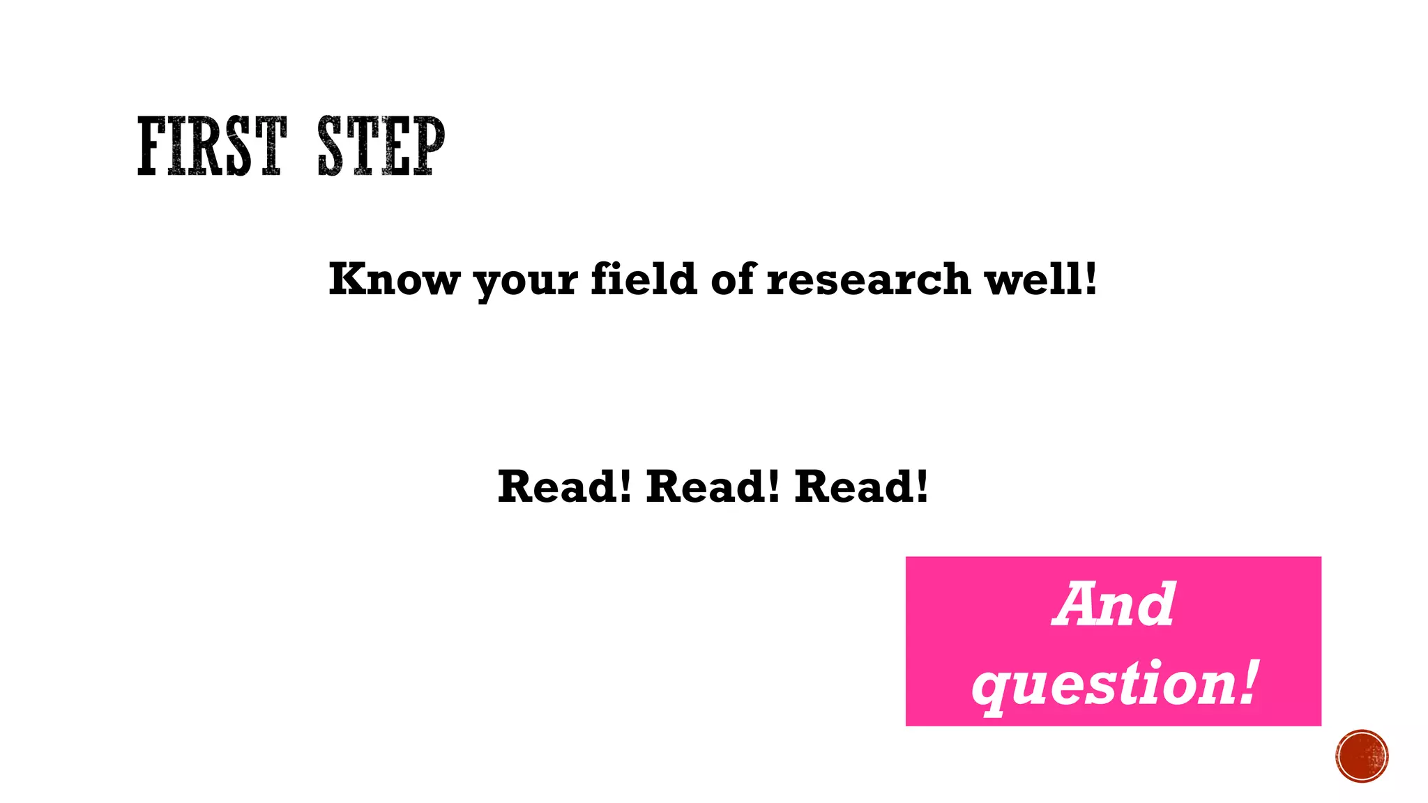 Know your field of research well!
Read! Read! Read!
And
question!
 