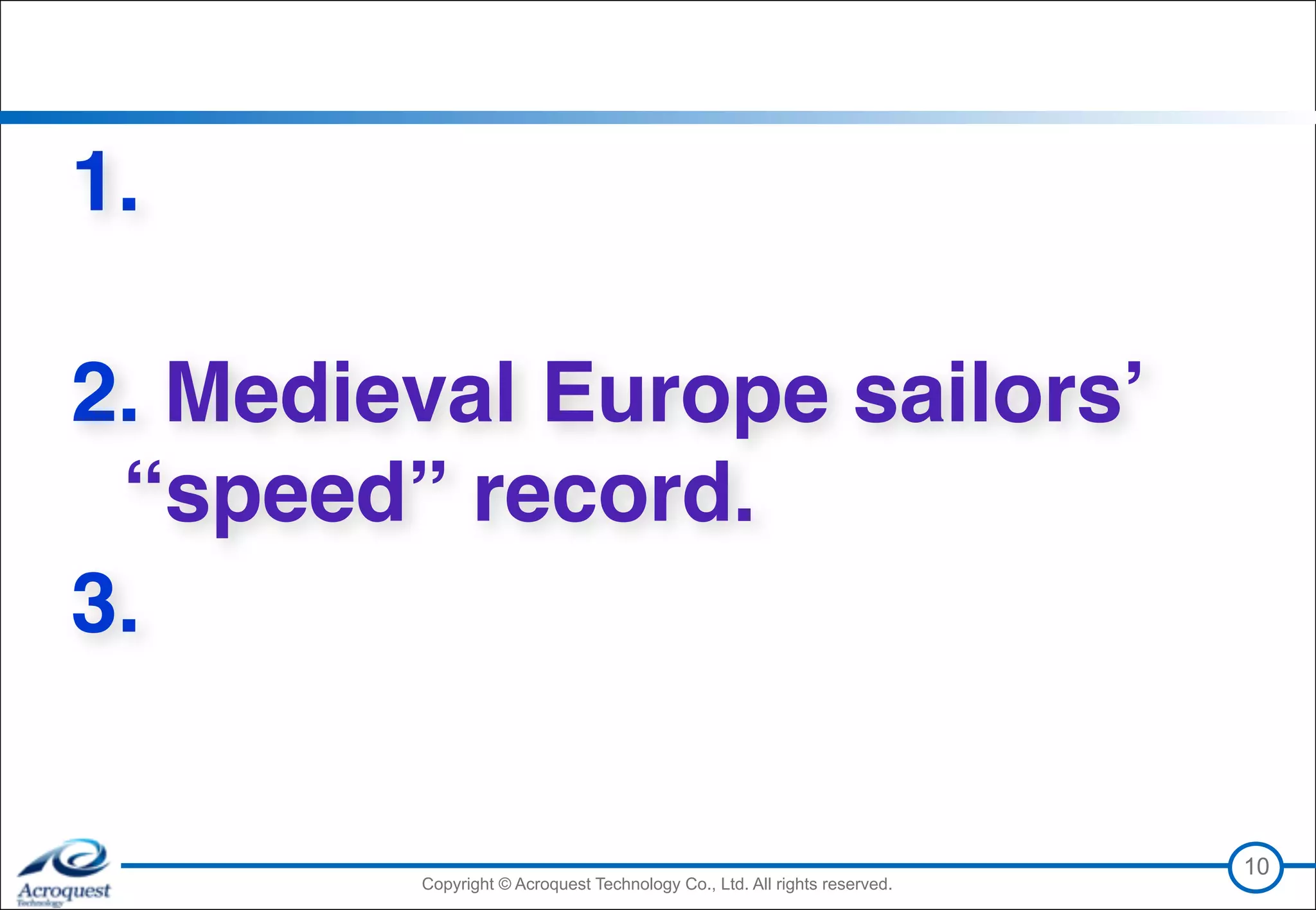 Copyright © Acroquest Technology Co., Ltd. All rights reserved.Copyright © Acroquest Technology Co., Ltd. All rights reserved.
1. 
2. Medieval Europe sailors’  
“speed” record.
3. 
10
 