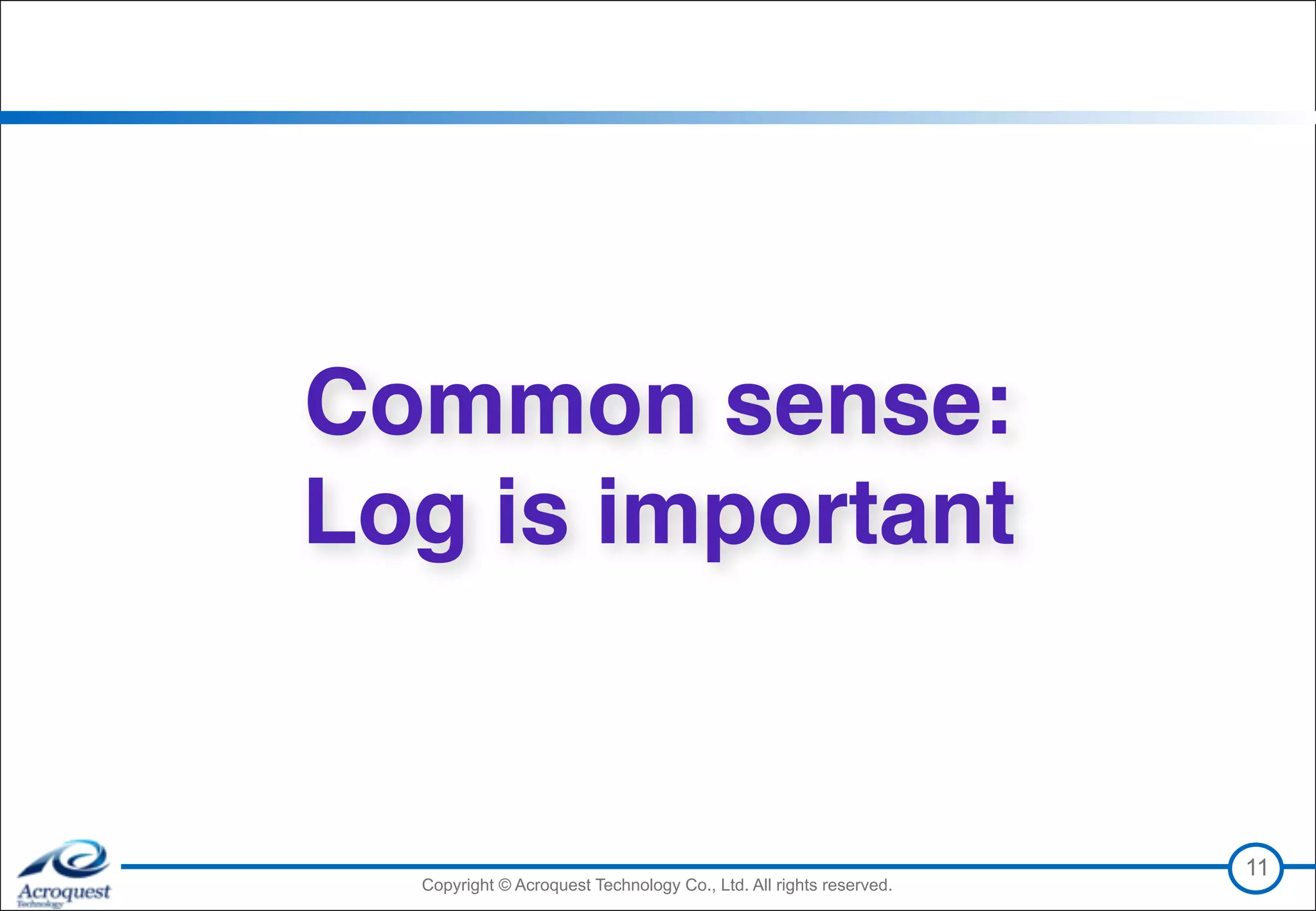 Copyright © Acroquest Technology Co., Ltd. All rights reserved.Copyright © Acroquest Technology Co., Ltd. All rights reserved.
Common sense: 
Log is important
11
 
