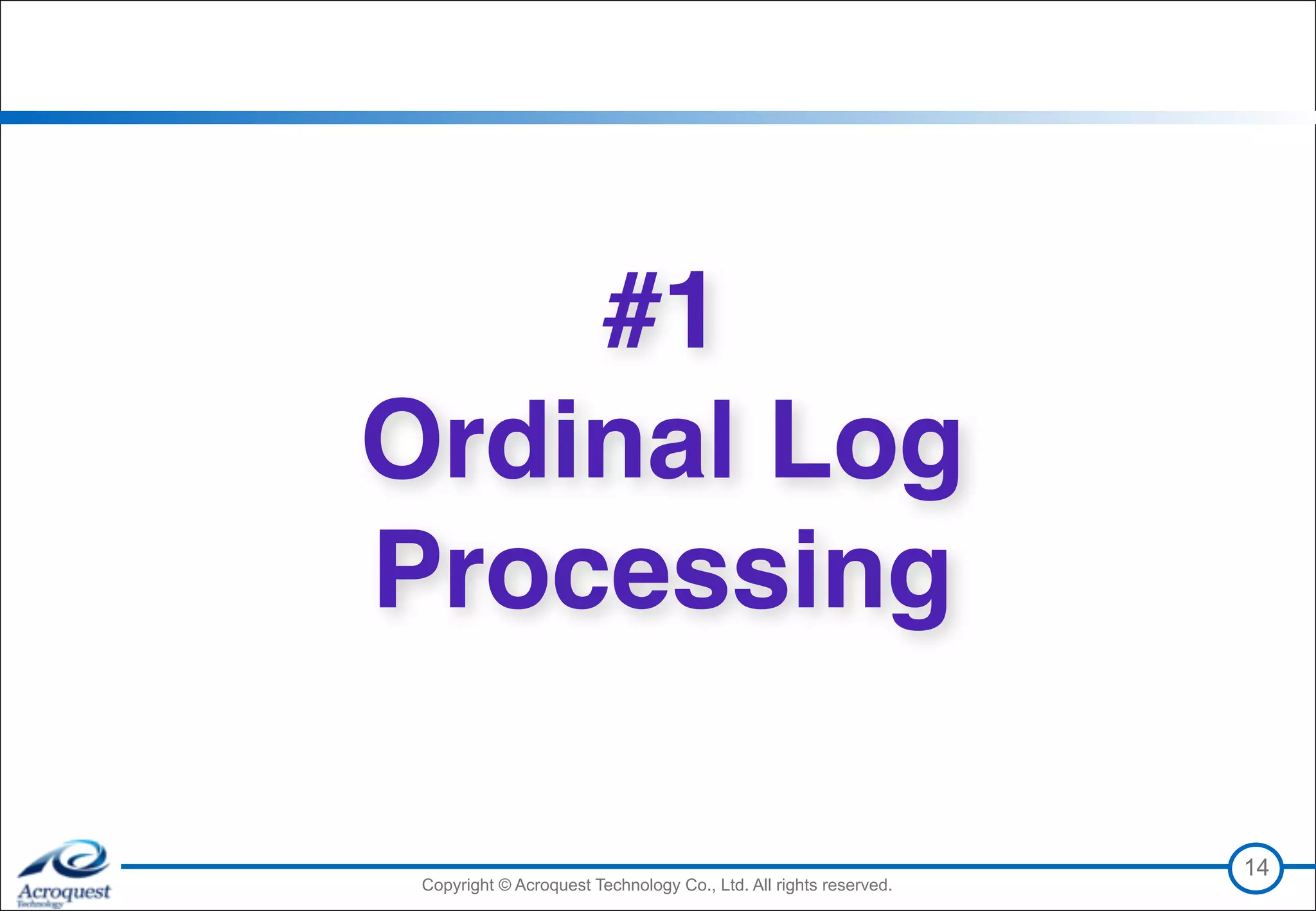 Copyright © Acroquest Technology Co., Ltd. All rights reserved.Copyright © Acroquest Technology Co., Ltd. All rights reserved.
14
#1 
Ordinal Log
Processing
 