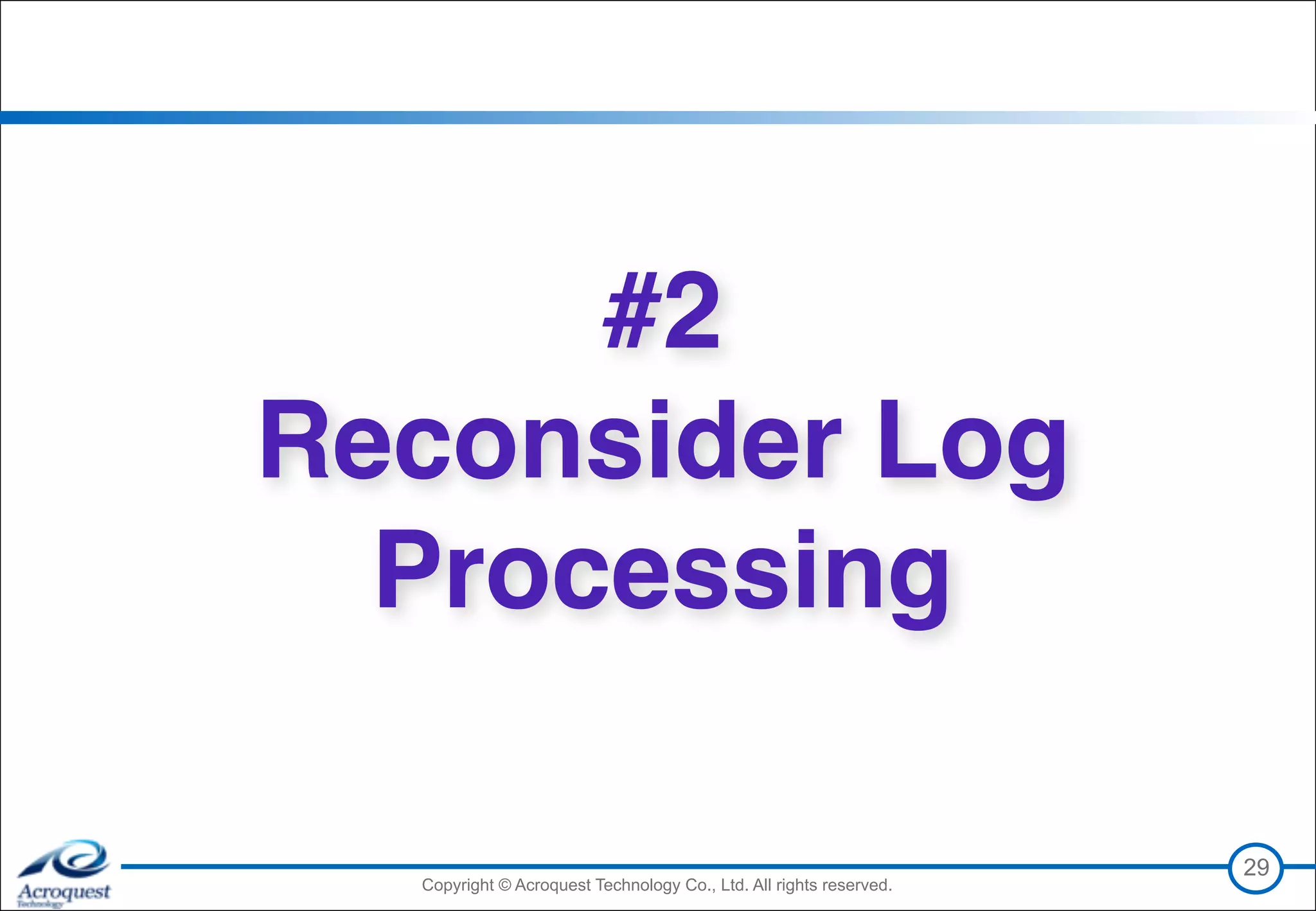 Copyright © Acroquest Technology Co., Ltd. All rights reserved.Copyright © Acroquest Technology Co., Ltd. All rights reserved.
29
#2 
Reconsider Log
Processing
 