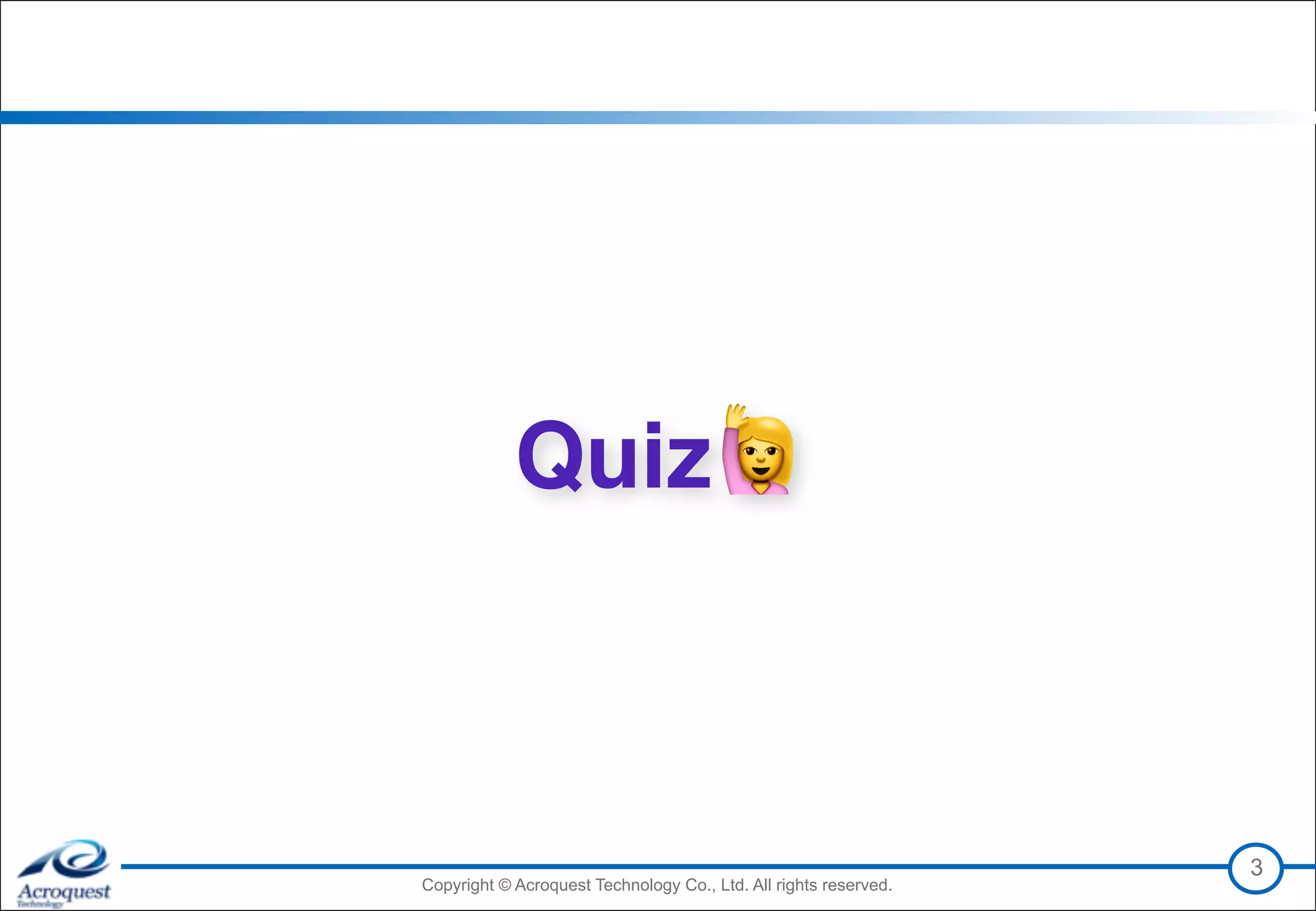 Copyright © Acroquest Technology Co., Ltd. All rights reserved.Copyright © Acroquest Technology Co., Ltd. All rights reserved.
Quiz🙋
3
 