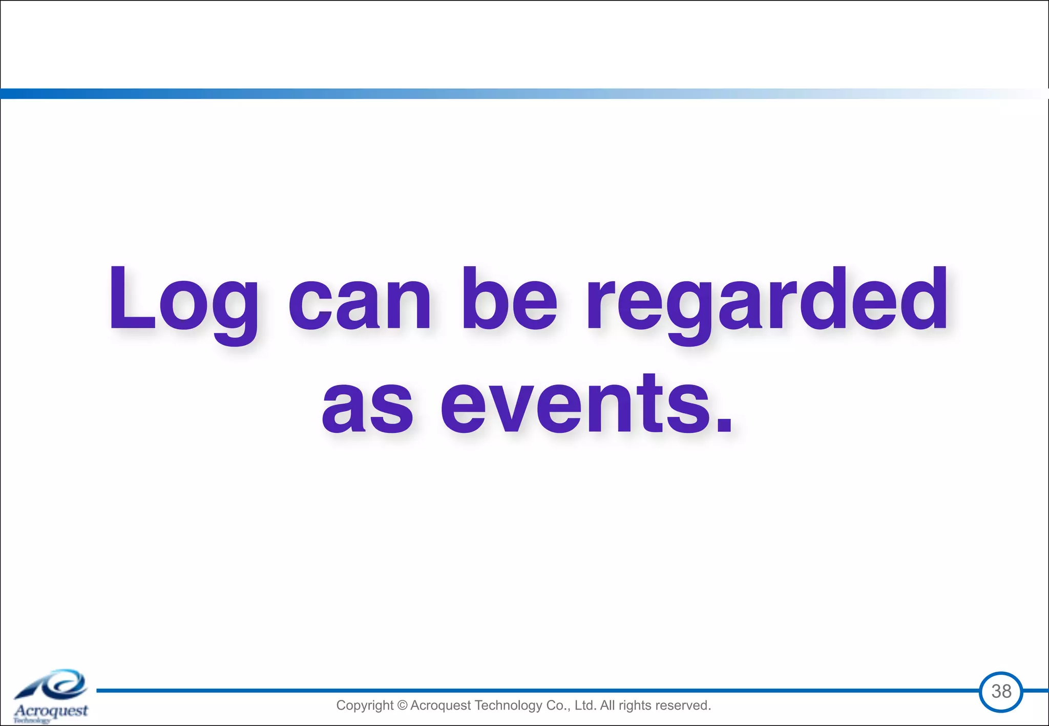 Copyright © Acroquest Technology Co., Ltd. All rights reserved.Copyright © Acroquest Technology Co., Ltd. All rights reserved.
38
Log can be regarded
as events.
 