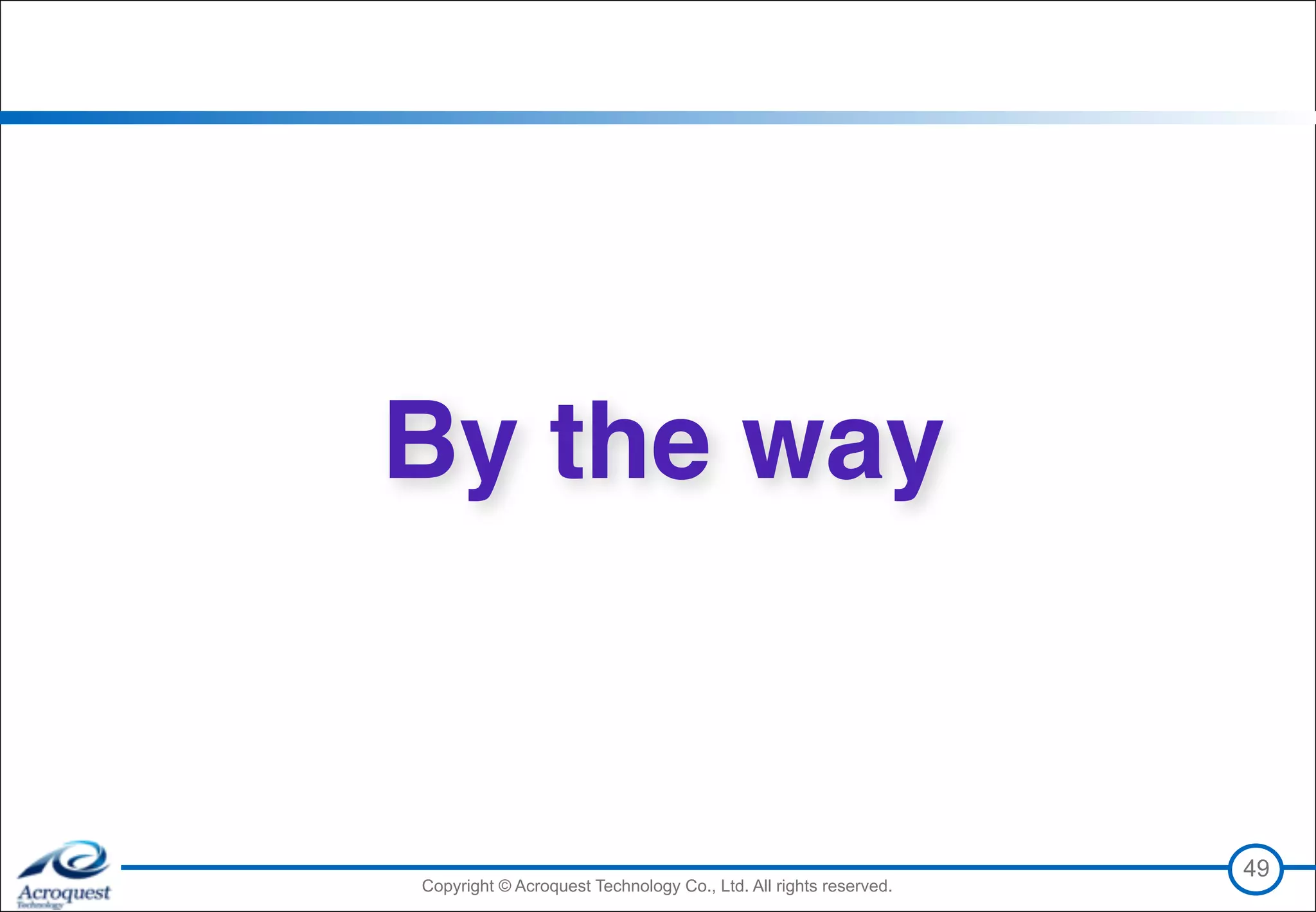Copyright © Acroquest Technology Co., Ltd. All rights reserved.Copyright © Acroquest Technology Co., Ltd. All rights reserved.
49
By the way
 
