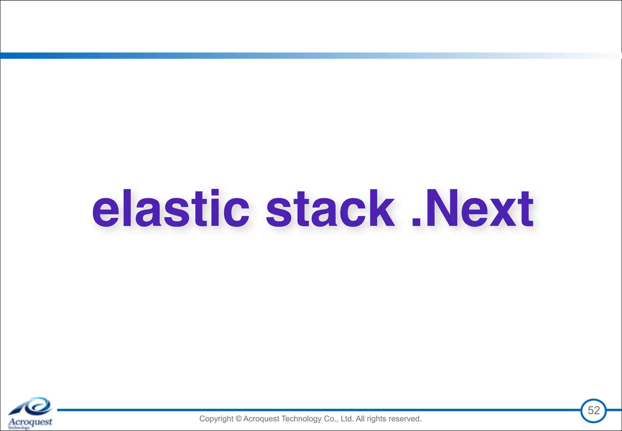 Copyright © Acroquest Technology Co., Ltd. All rights reserved.Copyright © Acroquest Technology Co., Ltd. All rights reserved.
52
elastic stack .Next
 