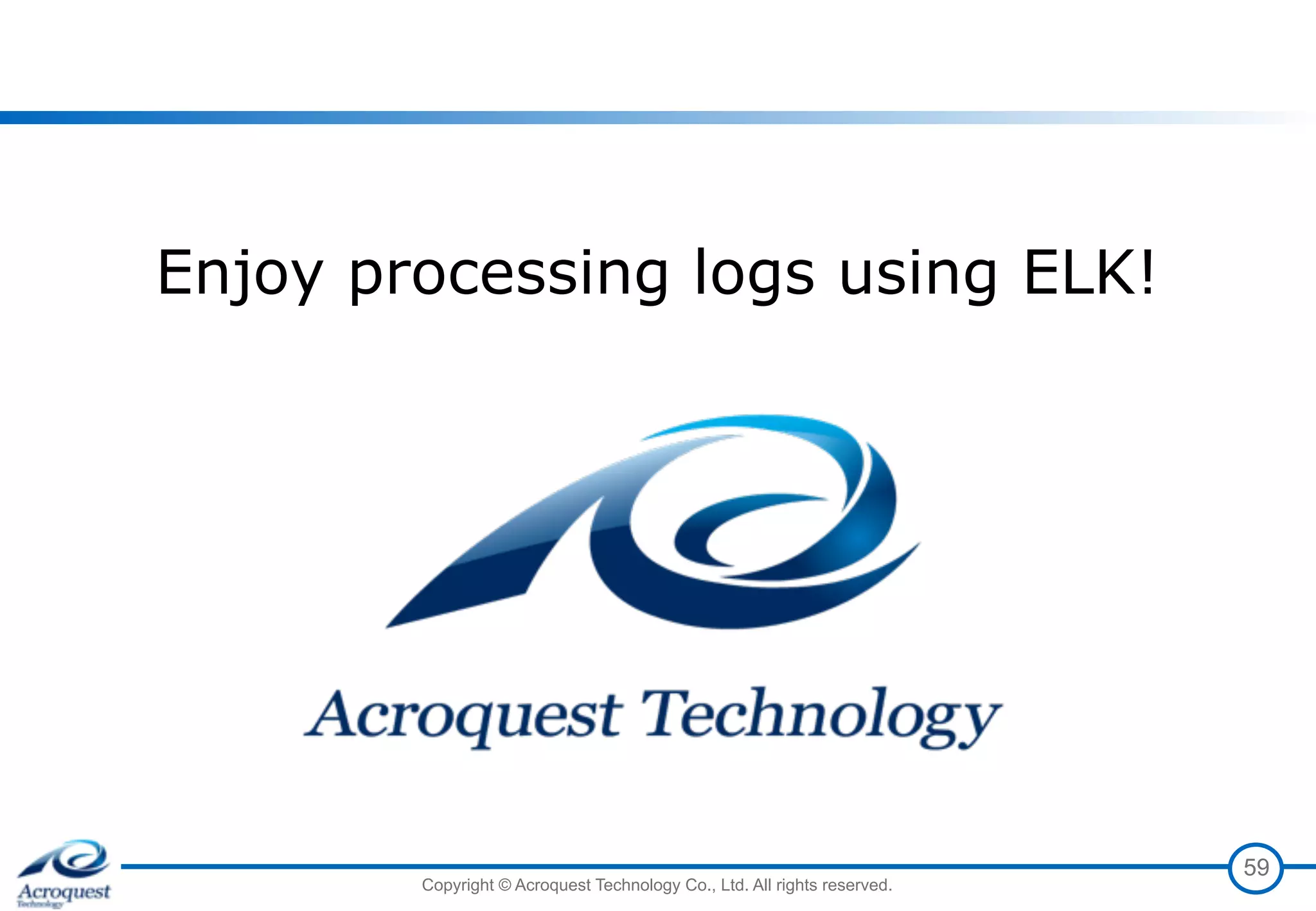 Copyright © Acroquest Technology Co., Ltd. All rights reserved.
59
Enjoy processing logs using ELK!
 