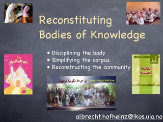 Reconstituting
Bodies of Knowledge
 • Disciplining the body
 • Simplifying the corpus
 • Reconstructing the community




           albrecht.hofheinz@ikos.uio.no
 