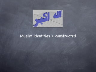Muslim identities ᴙ constructed
 