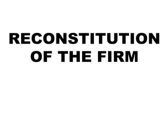 RECONSTITUTION 
OF THE FIRM 
 