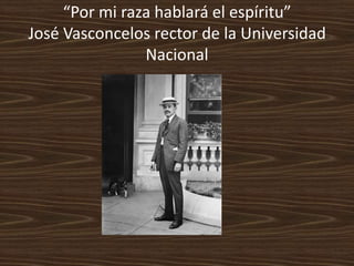 “Por mi raza hablará el espíritu”
José Vasconcelos rector de la Universidad
                Nacional
 