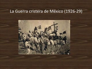 La Guerra cristera de México (1926-29)
 