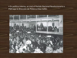 • En política interna, se creó el Partido Nacional Revolucionario o
PNR bajo la dirección de Plutarco Elías Calles.
 