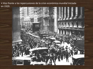 • Hizo frente a las repercusiones de la crisis económica mundial iniciada
en 1929.
 