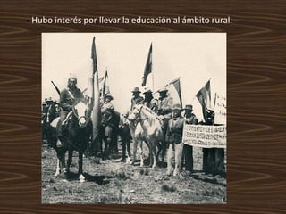 • Hubo   interés por llevar la educación al ámbito rural.
 