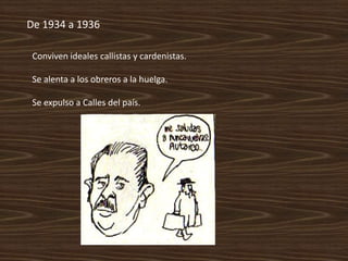 De 1934 a 1936

 Conviven ideales callistas y cardenistas.

 Se alenta a los obreros a la huelga.

 Se expulso a Calles del país.
 