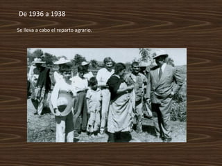 De 1936 a 1938

Se lleva a cabo el reparto agrario.
 