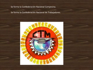 Se forma la Confederación Nacional Campesina.

Se forma la Confederación Nacional de Trabajadores.
 