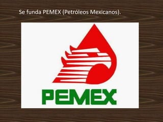 Se funda PEMEX (Petróleos Mexicanos).
 