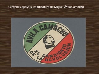 Cárdenas apoya la candidatura de Miguel Ávila Camacho.
 
