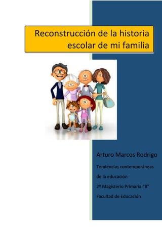 Arturo Marcos Rodrigo
Tendencias contemporáneas
de la educación
2º Magisterio Primaria “B”
Facultad de Educación
Reconstrucción de la historia
escolar de mi familia
 