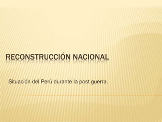 RECONSTRUCCIÓN NACIONAL

Situación del Perú durante la post guerra.
 