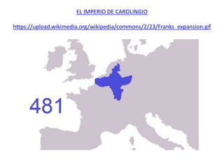 EL IMPERIO DE CAROLINGIO
https://upload.wikimedia.org/wikipedia/commons/2/23/Franks_expansion.gif
 