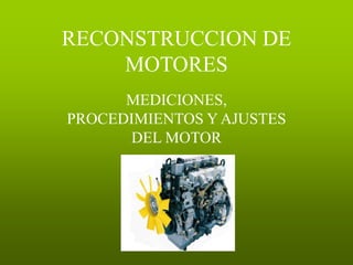 RECONSTRUCCION DE
MOTORES
MEDICIONES,
PROCEDIMIENTOS Y AJUSTES
DEL MOTOR
 