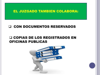 EL JUZGADO TAMBIEN COLABORA:
 CON DOCUMENTOS RESERVADOS
 COPIAS DE LOS REGISTRADOS EN
OFICINAS PUBLICAS
 