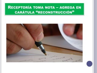 RECEPTORÍA TOMA NOTA – AGREGA EN
CARÁTULA “RECONSTRUCCIÓN”
 