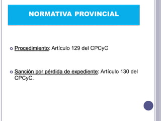 NORMATIVA PROVINCIAL
 Procedimiento: Artículo 129 del CPCyC
 Sanción por pérdida de expediente: Artículo 130 del
CPCyC.
 