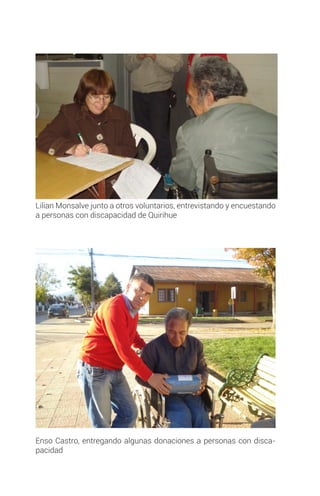 Lilian Monsalve junto a otros voluntarios, entrevistando y encuestando
a personas con discapacidad de Quirihue
Enso Castro, entregando algunas donaciones a personas con disca-
pacidad
 