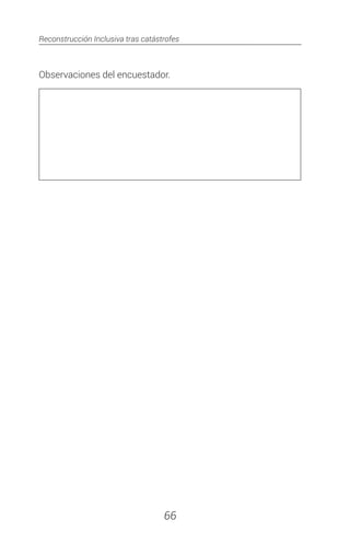 Reconstrucción Inclusiva tras catástrofes
66
Observaciones del encuestador.
 