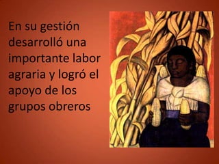 En su gestión
desarrolló una
importante labor
agraria y logró el
apoyo de los
grupos obreros
 