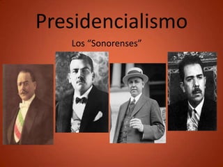 Presidencialismo
   Los “Sonorenses”
 