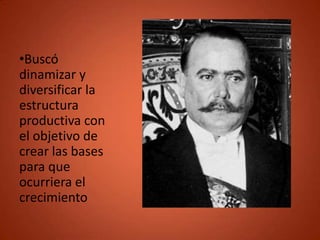 •Buscó
dinamizar y
diversificar la
estructura
productiva con
el objetivo de
crear las bases
para que
ocurriera el
crecimiento
 