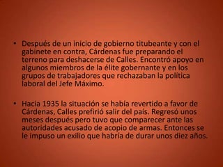 • Después de un inicio de gobierno titubeante y con el
  gabinete en contra, Cárdenas fue preparando el
  terreno para des...