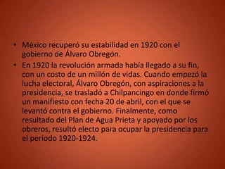 • México recuperó su estabilidad en 1920 con el
  gobierno de Álvaro Obregón.
• En 1920 la revolución armada había llegado...