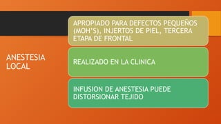 ANESTESIA
LOCAL
APROPIADO PARA DEFECTOS PEQUEÑOS
(MOH’S), INJERTOS DE PIEL, TERCERA
ETAPA DE FRONTAL
REALIZADO EN LA CLINICA
INFUSION DE ANESTESIA PUEDE
DISTORSIONAR TEJIDO
 
